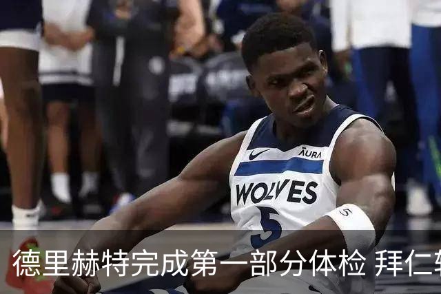德里赫特完成第一部分体检 拜仁转会支出欧洲第一